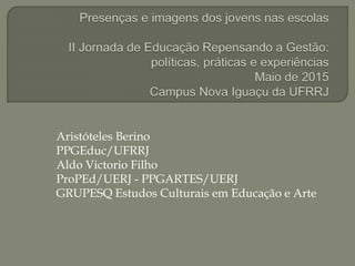 Aristóteles Berino
PPGEduc/UFRRJ
Aldo Victorio Filho
ProPEd/UERJ - PPGARTES/UERJ
GRUPESQ Estudos Culturais em Educação e Arte
 