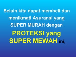 Selain kita dapat membeli dan
              .


  menikmati Asuransi yang     .




  SUPER MURAH dengan      .




   PROTEKSI yang
  SUPER MEWAH ini,
 