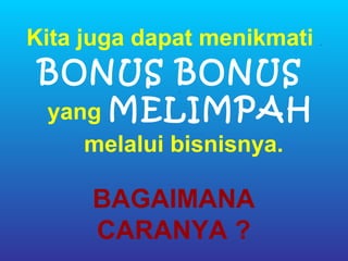 Kita juga dapat menikmati   .




 BONUS BONUS .



 yang MELIMPAH
             .


     melalui bisnisnya.

     BAGAIMANA
     CARANYA ?
 