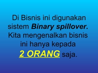 Di Bisnis ini digunakan
sistem Binary spillover.
Kita mengenalkan bisnis
    ini hanya kepada
    2 ORANG saja.
 