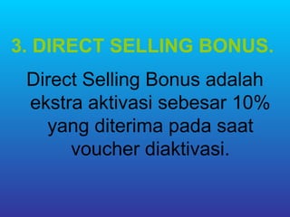 3. DIRECT SELLING BONUS.
 Direct Selling Bonus adalah
 ekstra aktivasi sebesar 10%
   yang diterima pada saat
      voucher diaktivasi.
 