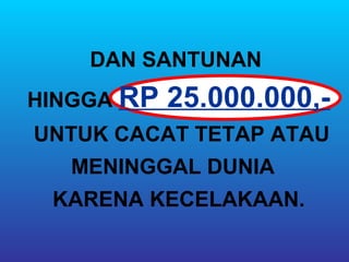 DAN SANTUNAN
HINGGA RP   25.000.000,-
UNTUK CACAT TETAP ATAU
  MENINGGAL DUNIA
 KARENA KECELAKAAN.
 