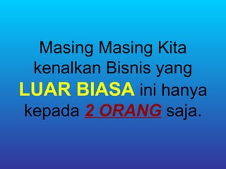 Masing Masing Kita
 kenalkan Bisnis yang
LUAR BIASA ini hanya
kepada 2 ORANG saja.
 