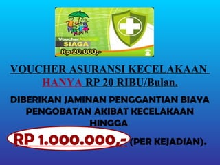 VOUCHER ASURANSI KECELAKAAN
    HANYA RP 20 RIBU/Bulan.
DIBERIKAN JAMINAN PENGGANTIAN BIAYA
   PENGOBATAN AKIBAT KECELAKAAN
               HINGGA
RP 1.000.000,- (PER KEJADIAN).
 