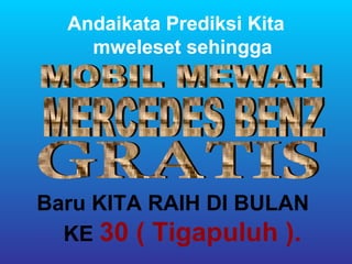 Andaikata Prediksi Kita
    mweleset sehingga




Baru KITA RAIH DI BULAN
  KE 30 ( Tigapuluh ).
 