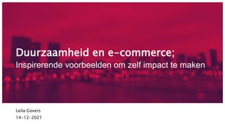Duurzaamheid en e-commerce;
Inspirerende voorbeelden om zelf impact te maken
Leila Govers
14-12-2021
 