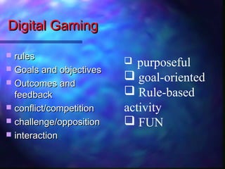 Digital Gaming

 rules
 Goals and objectives
                           purposeful
 Outcomes and
                     ...