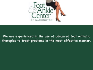 We are experienced in the use of advanced foot orthotic therapies to treat problems in the most effective manner. 