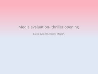 Media evaluation- thriller opening
Ciara, George, Harry, Megan.
 