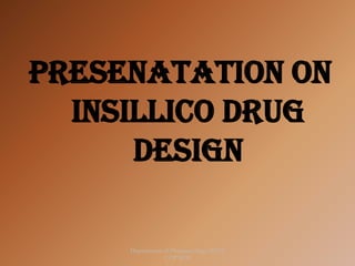 1
Department of Pharmacology BVVS
COP BGK
PRESENATATION ON
INSILLICO DRUG
DESIGN
 