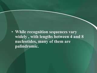 While recognition sequences vary widely , with lengths between 4 and 8 nucleotides, many of them are palindromic. 