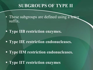 SUBGROUPS OF TYPE II These subgroups are defined using a letter suffix. Type IIB restriction enzymes. Type IIE restriction endonucleases. Type IIM restriction endonucleases. Type IIT restriction enzymes   