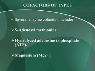 COFACTORS OF TYPE I
• Several enzyme cofactors include:
S-Adenosyl methionine.
Hydrolyzed adenosine triphosphate
(ATP).
Magnesium (Mg2+).
 