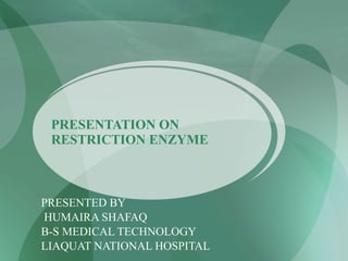 PRESENTATION ON
RESTRICTION ENZYME
PRESENTED BY
HUMAIRA SHAFAQ
B-S MEDICAL TECHNOLOGY
LIAQUAT NATIONAL HOSPITAL
 