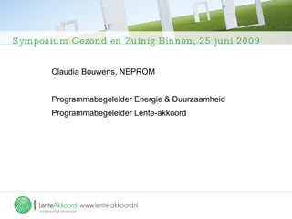 Symposium Gezond en Zuinig Binnen, 25 juni 2009 Claudia Bouwens, NEPROM   Programmabegeleider Energie & Duurzaamheid Programmabegeleider Lente-akkoord 