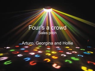 Four’s a crowd Sales pitch Arturo, Georgina and Hollie 