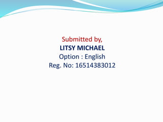 Submitted by,
LITSY MICHAEL
Option : English
Reg. No: 16514383012
 