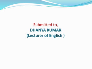 Submitted to,
DHANYA KUMAR
(Lecturer of English )
 