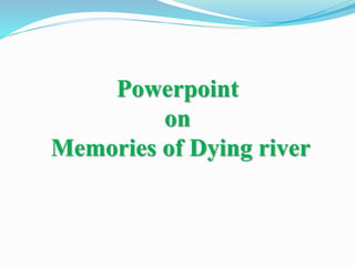 Powerpoint
on
Memories of Dying river
 