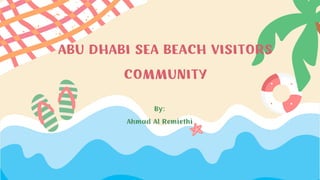 ABU DHABI SEA BEACH VISITORS
COMMUNITY
By:
Ahmad Al Remiethi
 