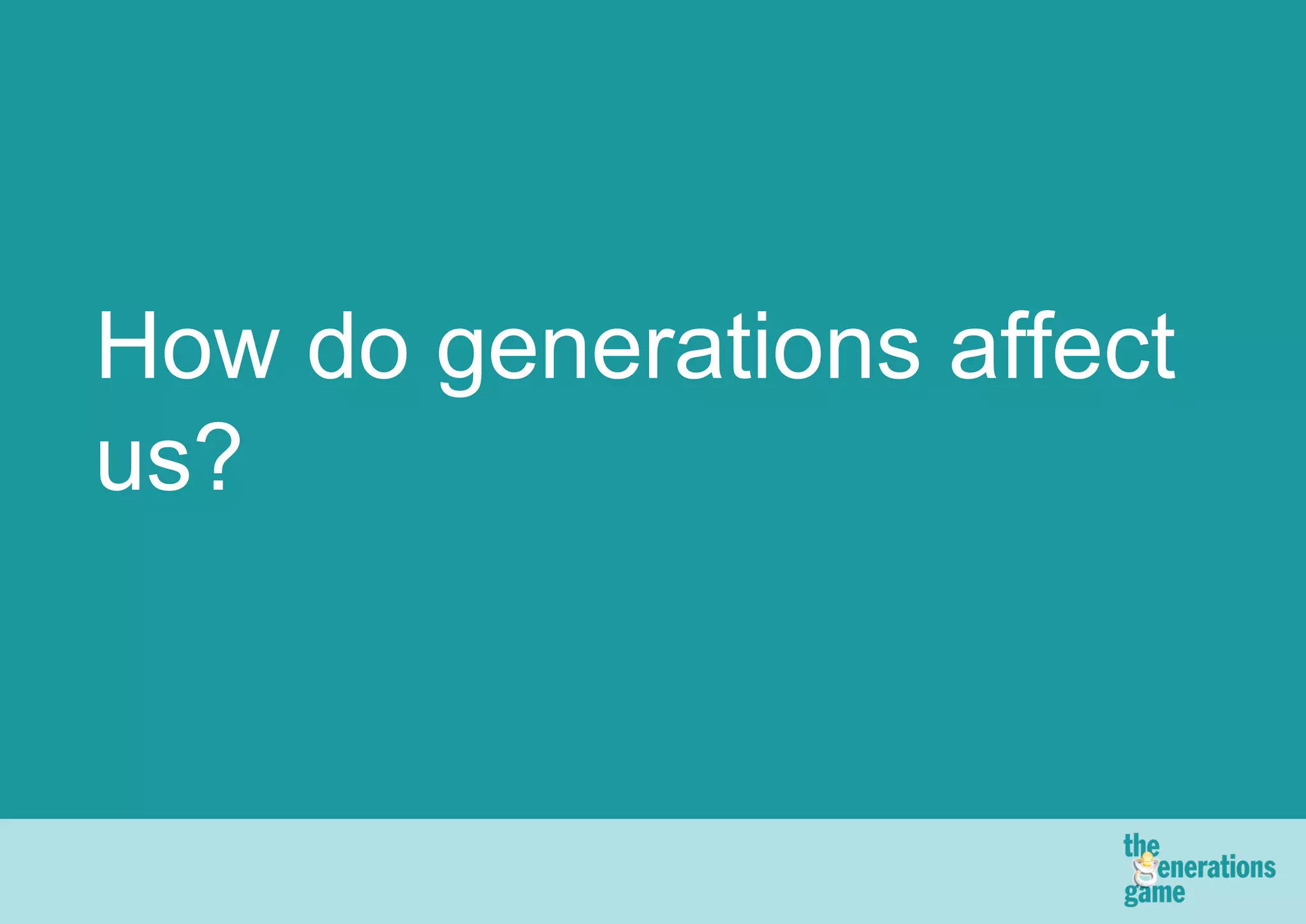 How do generations affect
us?
 