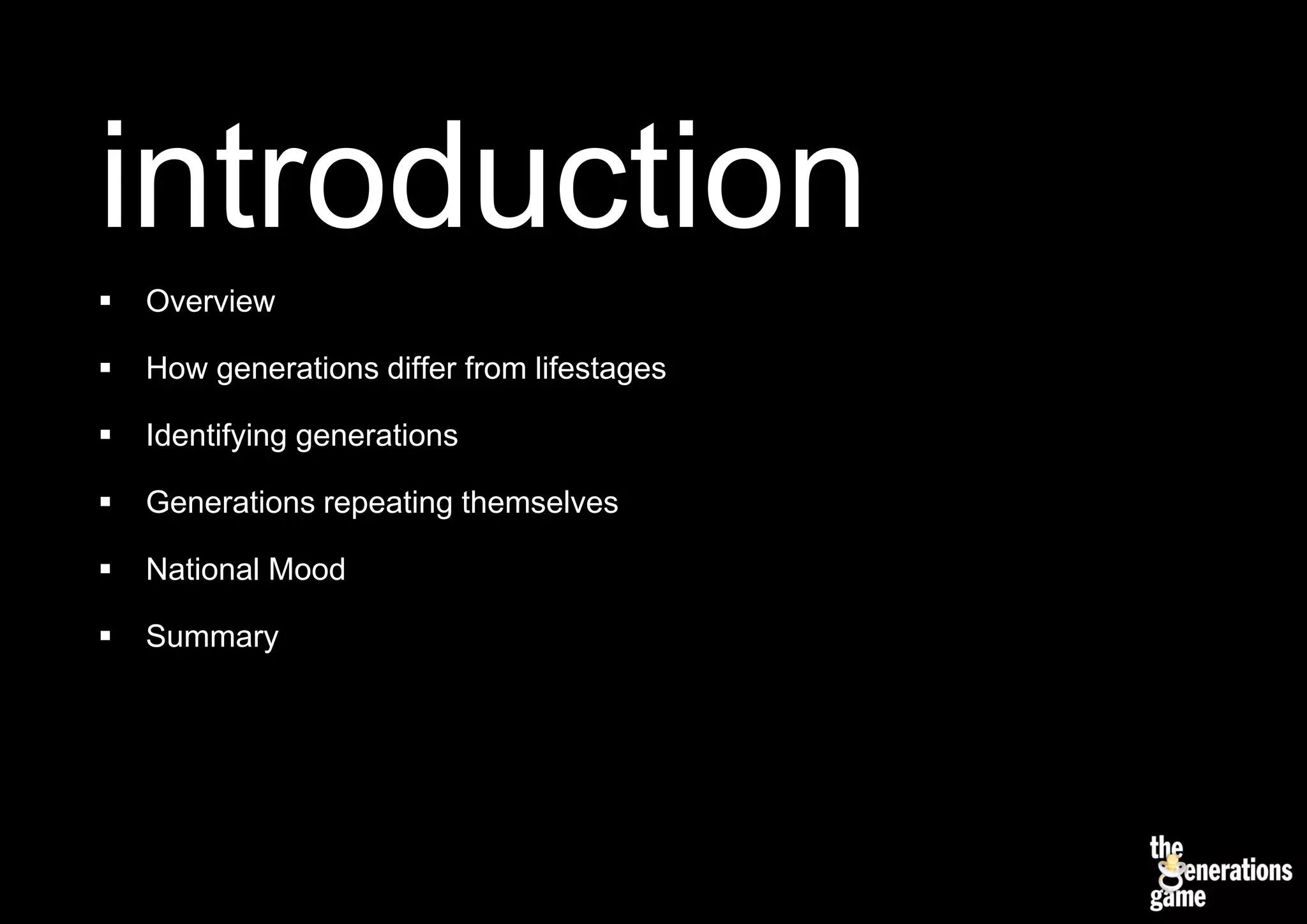 introduction
   Overview

   How generations differ from lifestages

   Identifying generations

   Generations repeating themselves

   National Mood

   Summary
 