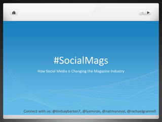 #SocialMags
       How Social Media is Changing the Magazine Industry




Connect with us: @lindsaybarton7, @lysmiron, @natmaneval, @rachaelgrannell
 