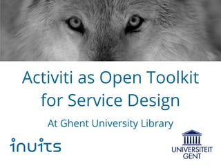 Activiti as Open Toolkit
for Service Design
At Ghent University Library
inuits
 