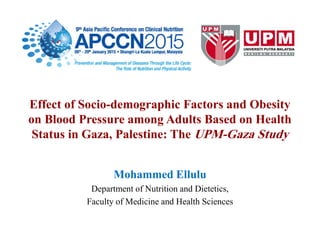 Effect of Socio-demographic Factors and Obesity
on Blood Pressure among Adults Based on Health
Status in Gaza, Palestine: The UPM-Gaza Study
Mohammed Ellulu
Department of Nutrition and Dietetics,
Faculty of Medicine and Health Sciences
 
