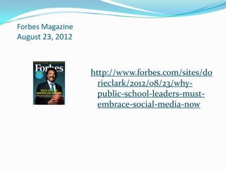 Forbes Magazine
August 23, 2012



                  http://www.forbes.com/sites/do
                    rieclark/2012/08/23/why-
                    public-school-leaders-must-
                    embrace-social-media-now
 