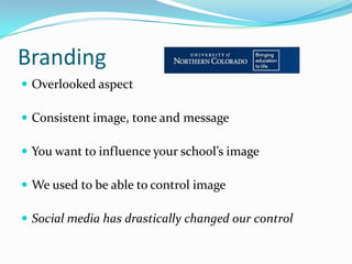 Branding
 Overlooked aspect

 Consistent image, tone and message

 You want to influence your school’s image

 We used to be able to control image

 Social media has drastically changed our control
 