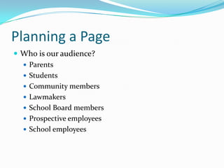 Planning a Page
 Who is our audience?
   Parents
   Students
   Community members
   Lawmakers
   School Board members
   Prospective employees
   School employees
 