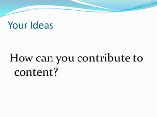 Your Ideas


How can you contribute to
 content?
 
