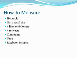 How To Measure
 Hot topic
 Not a retail site
 # likes or followers
 # retweets
 Comments
 Tone
 Facebook Insights
 