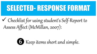  Checklist for using student's Self-Report to
Assess Affect (McMillan, 2007):
❻ Keep items short and simple.
SELECTED- RESPONSE FORMAT
 