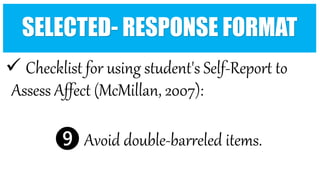  Checklist for using student's Self-Report to
Assess Affect (McMillan, 2007):
❾ Avoid double-barreled items.
SELECTED- RESPONSE FORMAT
 