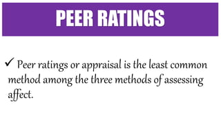  Peer ratings or appraisal is the least common
method among the three methods of assessing
affect.
PEER RATINGS
 