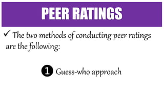  The two methods of conducting peer ratings
are the following:
❶ Guess-who approach
PEER RATINGS
 