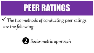  The two methods of conducting peer ratings
are the following:
❷ Socio-metric approach
PEER RATINGS
 