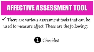  There are various assessment tools that can be
used to measure affect. These are the following:
❶ Checklist
AFFECTIVE ASSESSMENT TOOL
 