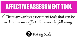  There are various assessment tools that can be
used to measure affect. These are the following:
❷ Rating Scale
AFFECTIVE ASSESSMENT TOOL
 