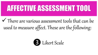  There are various assessment tools that can be
used to measure affect. These are the following:
❸ Likert Scale
AFFECTIVE ASSESSMENT TOOL
 