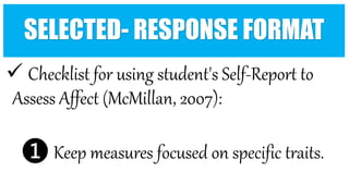  Checklist for using student's Self-Report to
Assess Affect (McMillan, 2007):
❶ Keep measures focused on specific traits.
SELECTED- RESPONSE FORMAT
 