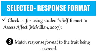  Checklist for using student's Self-Report to
Assess Affect (McMillan, 2007):
❸ Match response format to the trait being
assessed.
SELECTED- RESPONSE FORMAT
 
