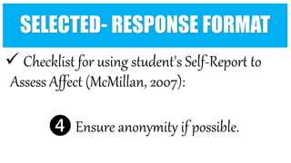  Checklist for using student's Self-Report to
Assess Affect (McMillan, 2007):
❹ Ensure anonymity if possible.
SELECTED- RESPONSE FORMAT
 