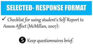  Checklist for using student's Self-Report to
Assess Affect (McMillan, 2007):
❺ Keep questionnaires brief.
SELECTED- RESPONSE FORMAT
 