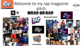 Welcome to my rap magazine
pitch
By Jessica Dunn
 