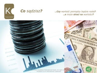 11
Co sądzisz? …Czy wartość pieniędzy będzie rosła?
…a może straci na wartości?
Twoja przyszłość
© 2011-2015 Karatbars International GmbH, All rights reserved.
Karatbars is an international Trademark
 