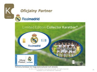 © 2011-2015 Karatbars International GmbH, All rights reserved.
Karatbars is an international Trademark
25
Oficjalny Partner
Lizencje
Partnerzy biznesowi nie mogą wykorzystywać tych obrazów.
 