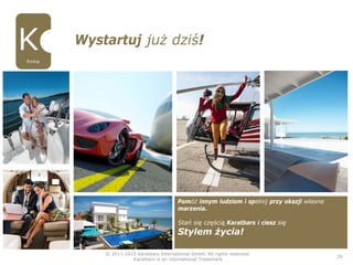 © 2011-2015 Karatbars International GmbH, All rights reserved.
Karatbars is an international Trademark
29
Pomóż innym ludziom i spełnij przy okazji własne
marzenia.
Stań się częścią Karatbars i ciesz się
Stylem życia!
Wystartuj już dziś!
Firma
 